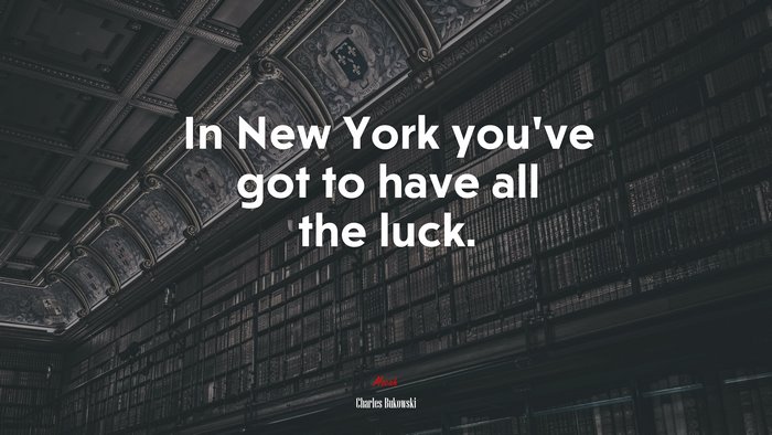 In New York you’ve got to have all the luck. | Charles Bukowski quote