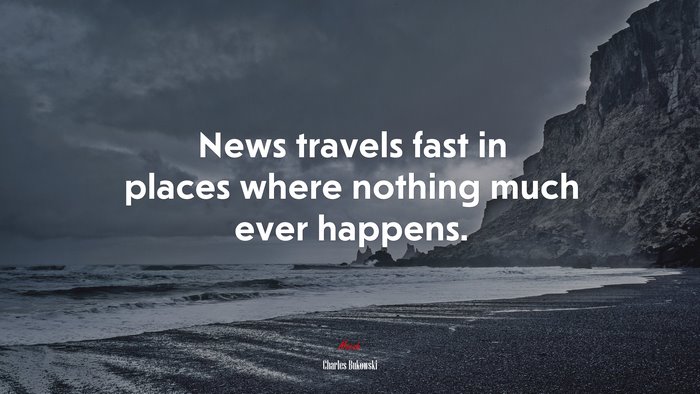 News travels fast in places where nothing much ever happens. | Charles Bukowski quote