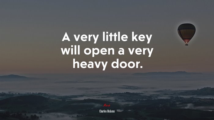 A very little key will open a very heavy door. | Charles Dickens quote