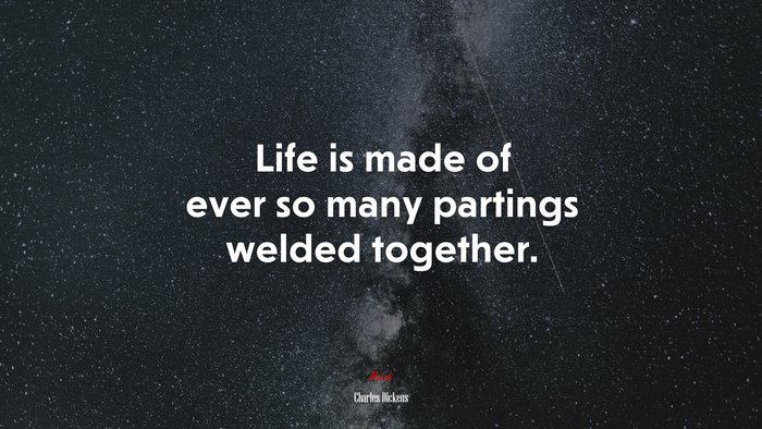 Life is made of ever so many partings welded together. | Charles Dickens quote