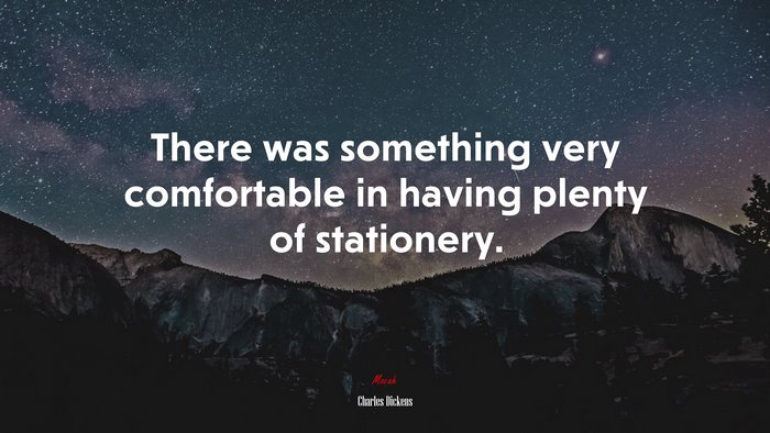 There was something very comfortable in having plenty of stationery. | Charles Dickens quote
