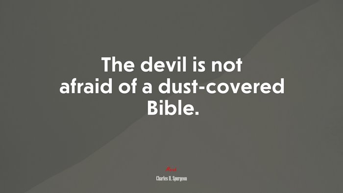 The devil is not afraid of a dust-covered Bible. | Charles H. Spurgeon quote