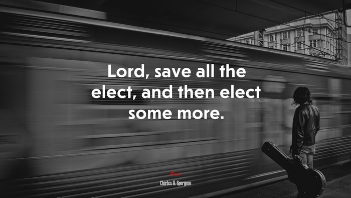 Lord, save all the elect, and then elect some more. | Charles H. Spurgeon quote