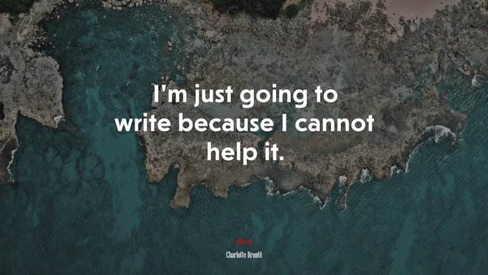I’m just going to write because I cannot help it. | Charlotte Brontë quote