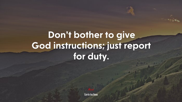 Don’t bother to give God instructions; just report for duty. | Corrie ten Boom quote