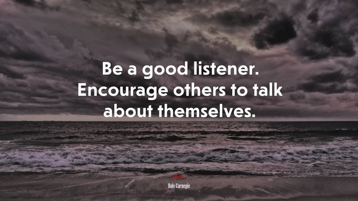 Be a good listener. Encourage others to talk about themselves. | Dale Carnegie quote