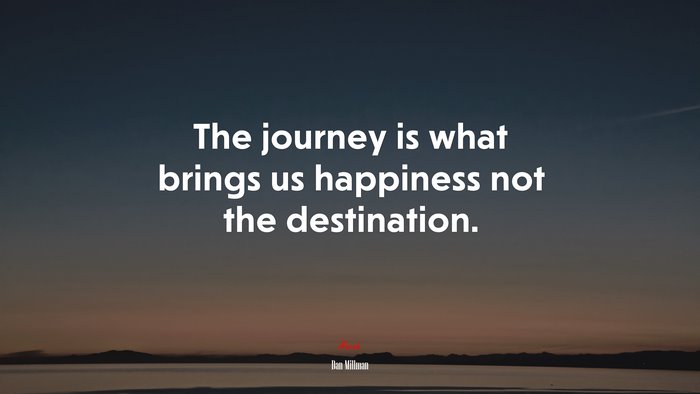 The journey is what brings us happiness not the destination. | Dan Millman quote