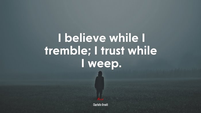 I believe while I tremble; I trust while I weep. | Charlotte Brontë quote
