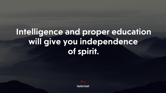 Intelligence and proper education will give you independence of spirit. | Charlotte Brontë quote