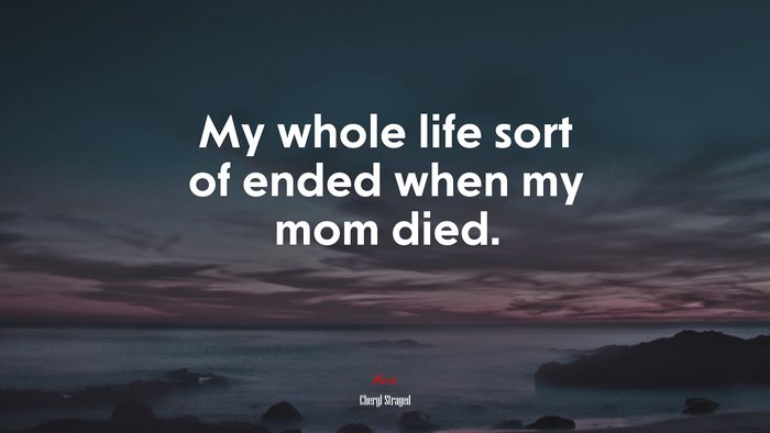My whole life sort of ended when my mom died. | Cheryl Strayed quote