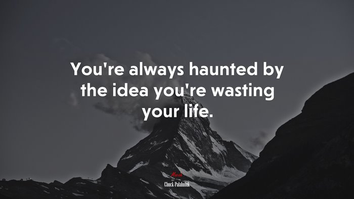 You’re always haunted by the idea you’re wasting your life. | Chuck Palahniuk quote