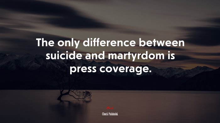 The only difference between suicide and martyrdom is press coverage. | Chuck Palahniuk quote