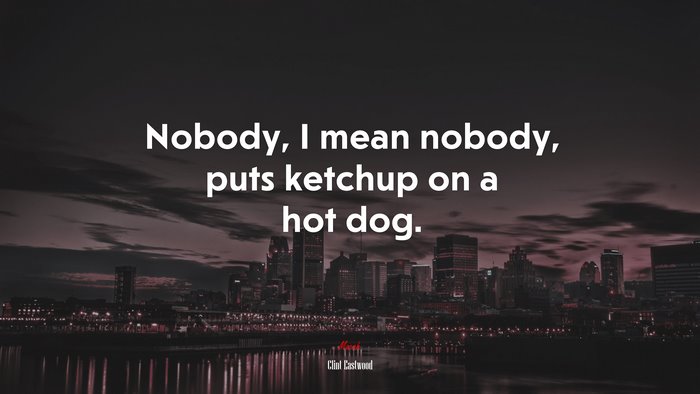 Nobody, I mean nobody, puts ketchup on a hot dog. | Clint Eastwood quote