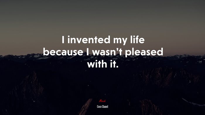 I invented my life because I wasn’t pleased with it. | Coco Chanel quote