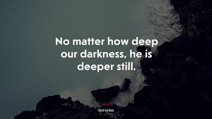 No matter how deep our darkness, he is deeper still. | Corrie ten Boom quote