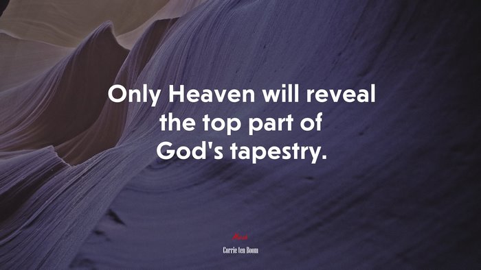 Only Heaven will reveal the top part of God’s tapestry. | Corrie ten Boom quote