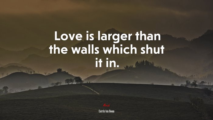 Love is larger than the walls which shut it in. | Corrie ten Boom quote