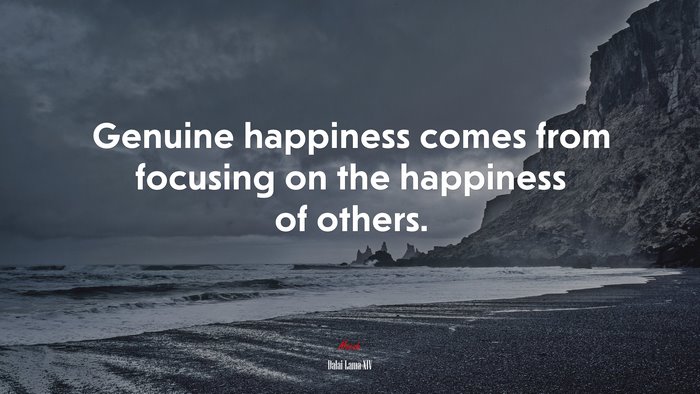 Genuine happiness comes from focusing on the happiness of others. | Dalai Lama XIV quote
