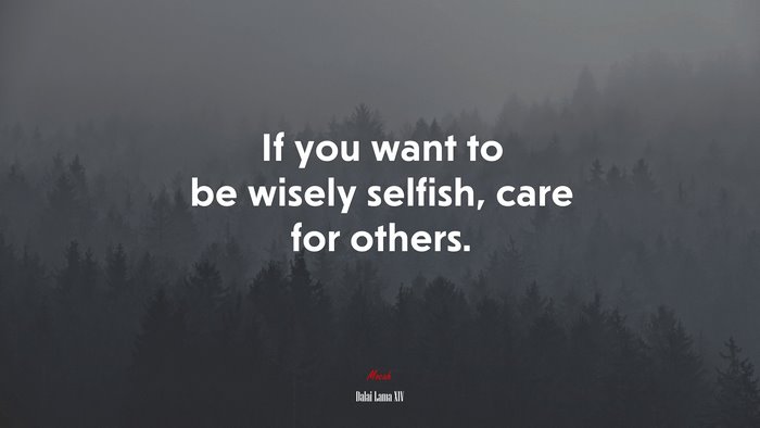 If you want to be wisely selfish, care for others. | Dalai Lama XIV quote