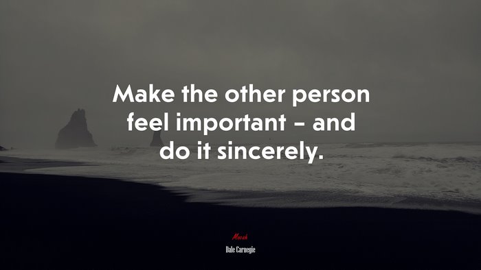 Make the other person feel important – and do it sincerely. | Dale Carnegie quote