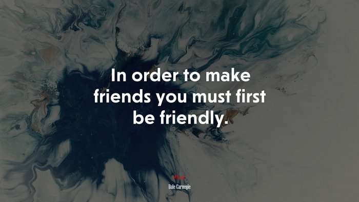 In order to make friends you must first be friendly. | Dale Carnegie quote