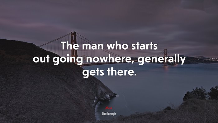 The man who starts out going nowhere, generally gets there. | Dale Carnegie quote