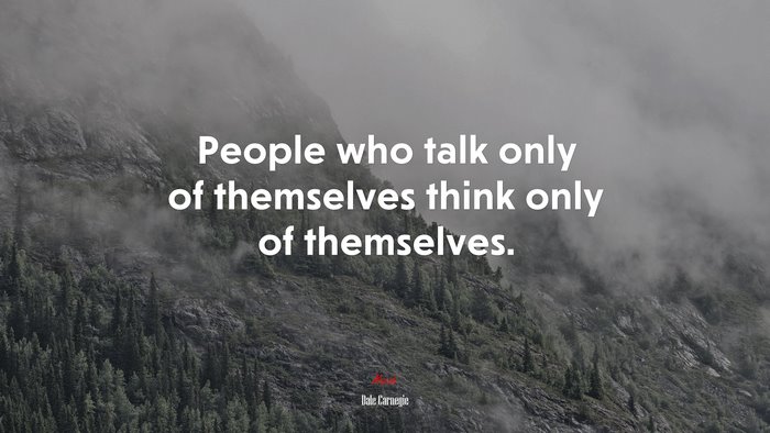 People who talk only of themselves think only of themselves. | Dale Carnegie quote