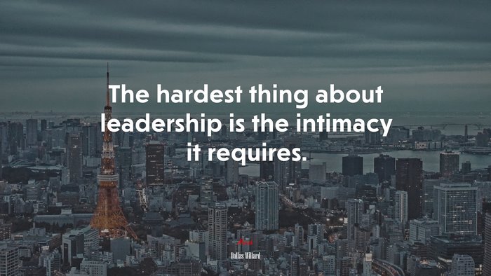 The hardest thing about leadership is the intimacy it requires. | Dallas Willard quote
