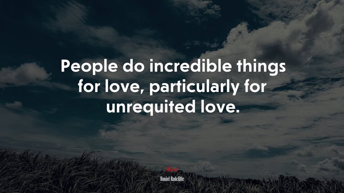 People do incredible things for love, particularly for unrequited love. | Daniel Radcliffe quote