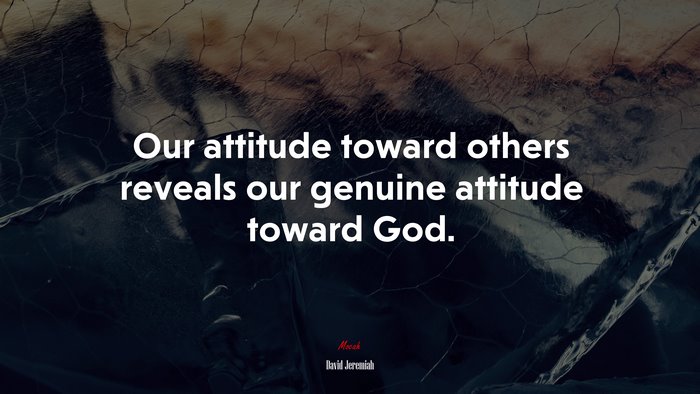 Our attitude toward others reveals our genuine attitude toward God. | David Jeremiah quote