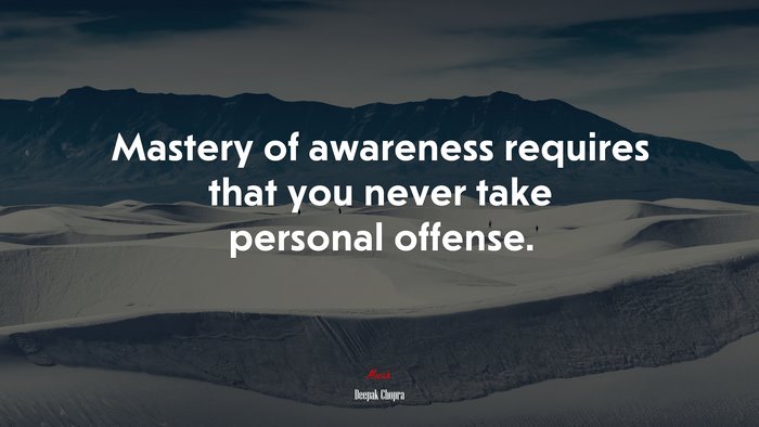 Mastery of awareness requires that you never take personal offense. | Deepak Chopra quote