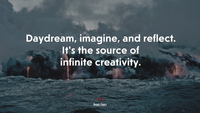 Daydream, imagine, and reflect. It’s the source of infinite creativity. | Deepak Chopra quote