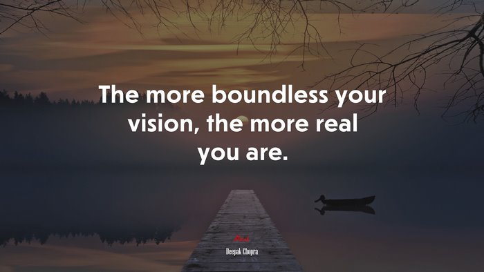 The more boundless your vision, the more real you are. | Deepak Chopra quote