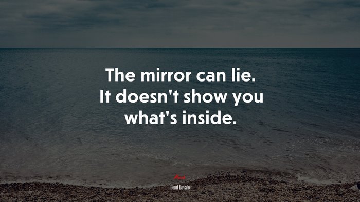 The mirror can lie. It doesn’t show you what’s inside. | Demi Lovato quote