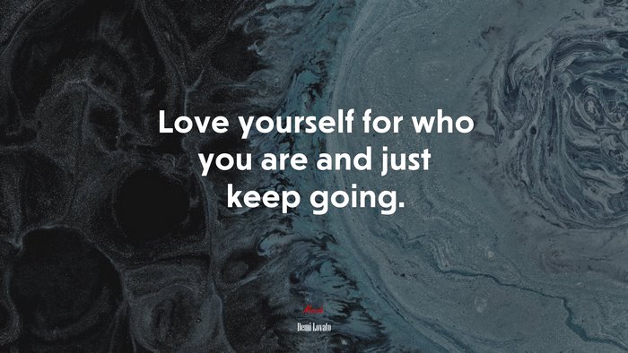 Love yourself for who you are and just keep going. | Demi Lovato quote