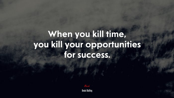 When you kill time, you kill your opportunities for success. | Denis Waitley quote