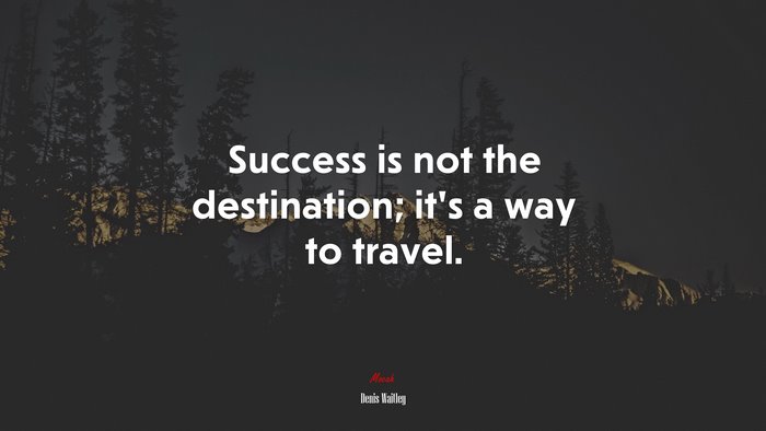 Success is not the destination; it’s a way to travel. | Denis Waitley quote