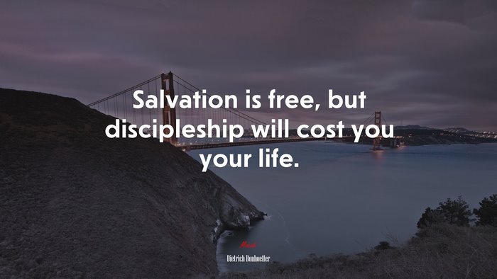Salvation is free, but discipleship will cost you your life. | Dietrich Bonhoeffer quote