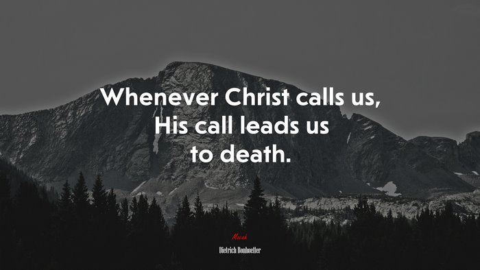 Whenever Christ calls us, His call leads us to death. | Dietrich Bonhoeffer quote