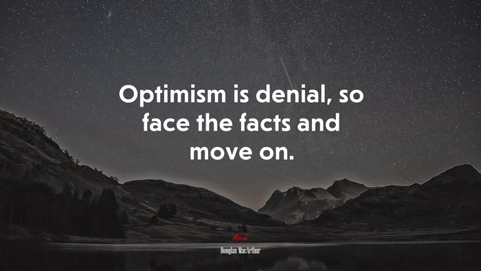Optimism is denial, so face the facts and move on. | Douglas MacArthur quote