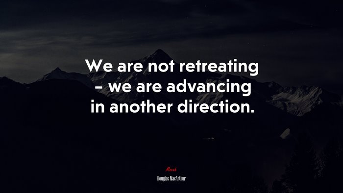 We are not retreating – we are advancing in another direction. | Douglas MacArthur quote