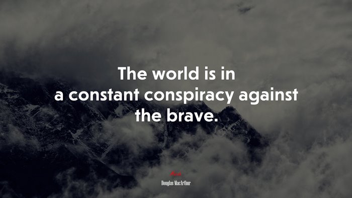 The world is in a constant conspiracy against the brave. | Douglas MacArthur quote