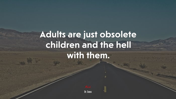 Adults are just obsolete children and the hell with them. | Dr. Seuss quote