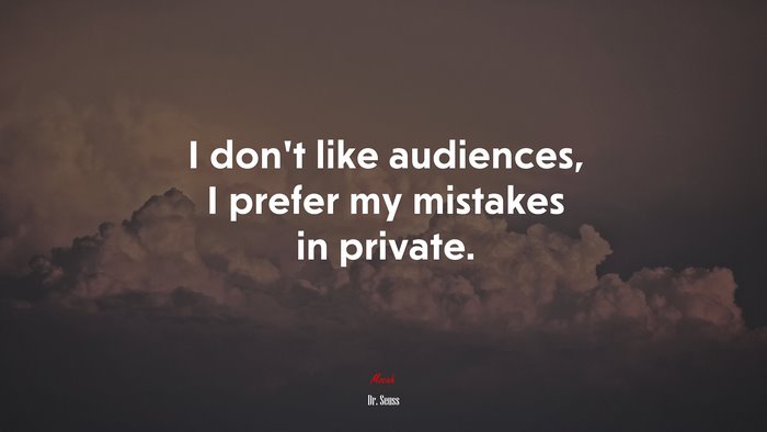 I don’t like audiences, I prefer my mistakes in private. | Dr. Seuss quote