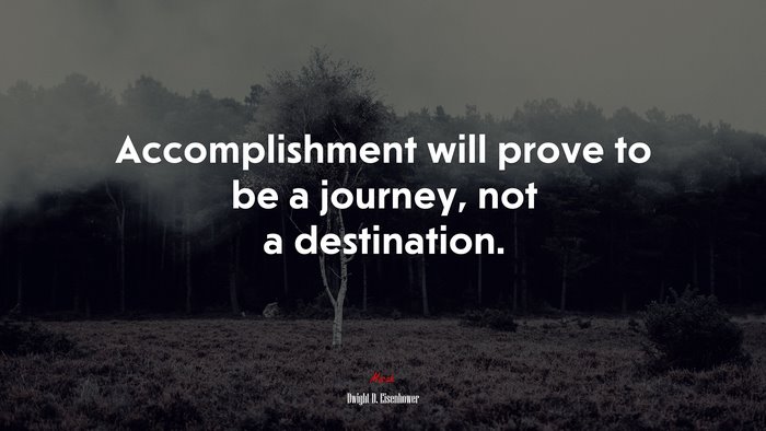 Accomplishment will prove to be a journey, not a destination. | Dwight D. Eisenhower quote