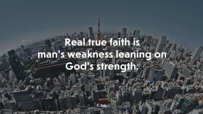 Real true faith is man’s weakness leaning on God’s strength. | D.L. Moody quote