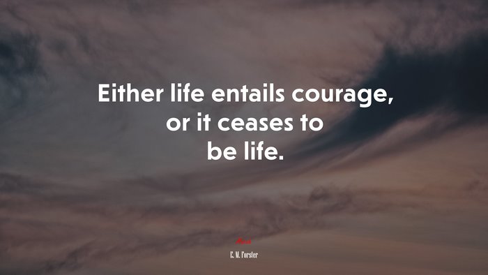 Either life entails courage, or it ceases to be life. | E. M. Forster quote