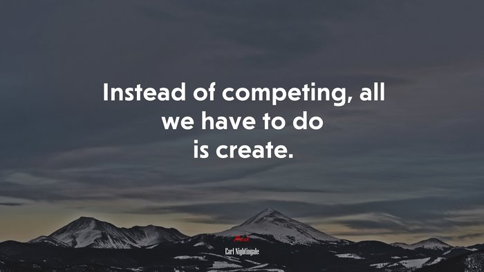 Instead of competing, all we have to do is create. | Earl Nightingale quote