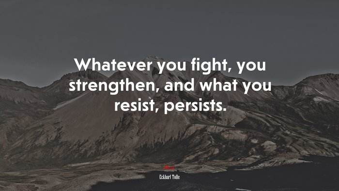 Whatever you fight, you strengthen, and what you resist, persists. | Eckhart Tolle quote