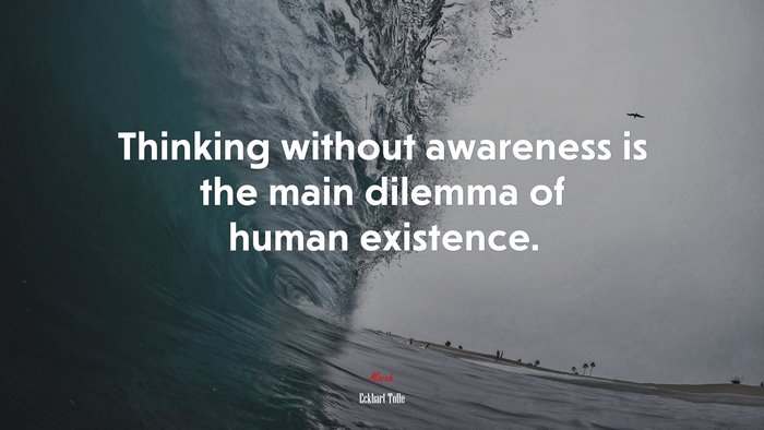 Thinking without awareness is the main dilemma of human existence. | Eckhart Tolle quote